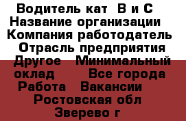 Водитель кат. В и С › Название организации ­ Компания-работодатель › Отрасль предприятия ­ Другое › Минимальный оклад ­ 1 - Все города Работа » Вакансии   . Ростовская обл.,Зверево г.